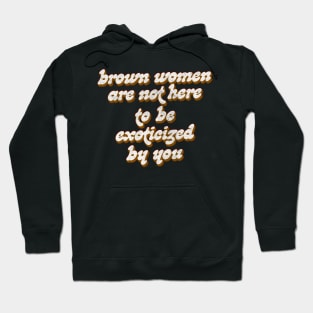 Brown Women Are Not Here To Be Exoticized By You Hoodie